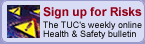 Sign up for RISKS the TUCs weekly online health and safety bulletin